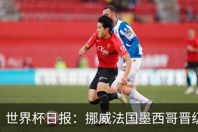 世界杯日报：挪威法国墨西哥晋级 巴西大将恐因伤退出