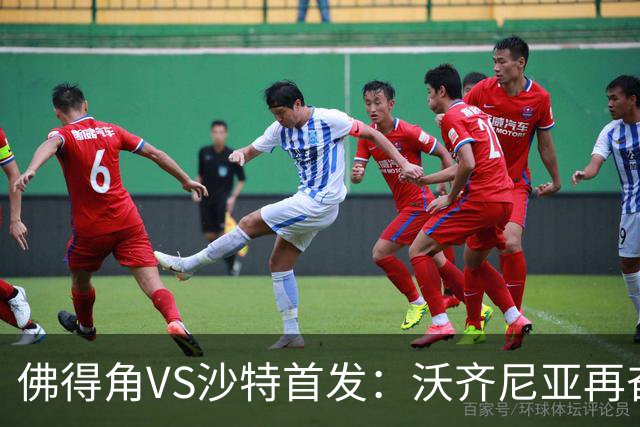 佛得角VS沙特首发：沃齐尼亚再奋力一搏 布赖坎登场