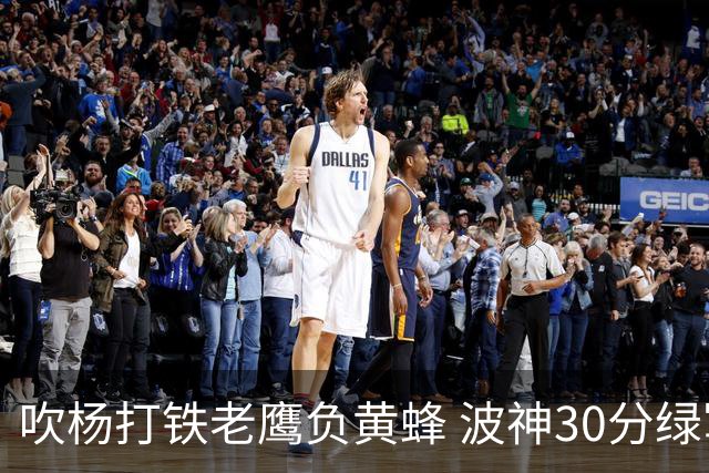 吹杨打铁老鹰负黄蜂 波神30分绿军险胜尼克斯