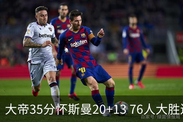 大帝35分怀斯曼20+13 76人大胜送活塞22连败