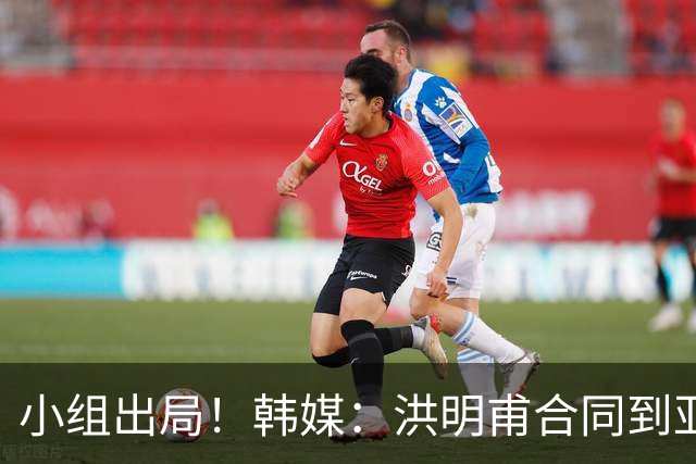小组出局！韩媒：洪明甫合同到亚洲杯结束，能否留任仍待观察