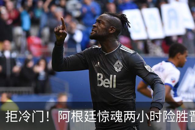 拒冷门！阿根廷惊魂两小时险胜晋级 这么踢保送签也不稳