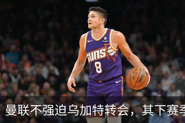 曼联不强迫乌加特转会，其下赛季恐留队！拉爵仍准备1亿补强中场