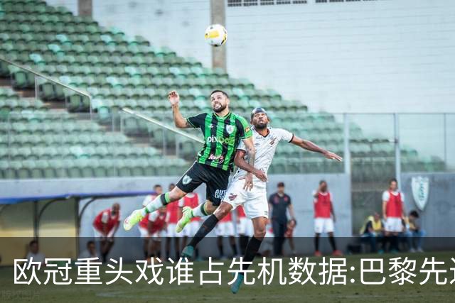 欧冠重头戏谁占先机?数据:巴黎先进球皇马就危了