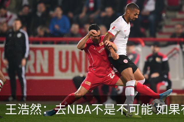 王浩然：去NBA不是不可能 如果有一天我有机会 我也会去争取