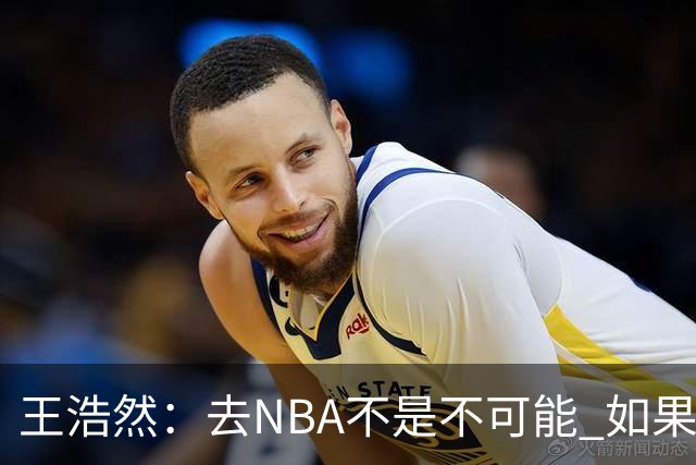 王浩然：去NBA不是不可能 如果有一天我有机会 我也会去争取