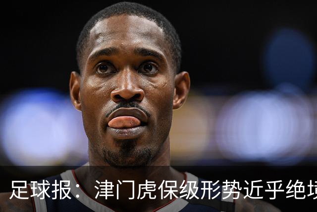足球报：津门虎保级形势近乎绝境，海牛拉开保级喘息空间
