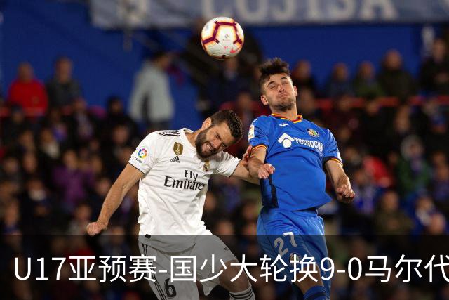 U17亚预赛-国少大轮换9-0马尔代夫 国少3连胜末轮将战韩国